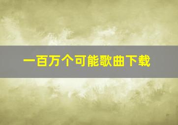 一百万个可能歌曲下载