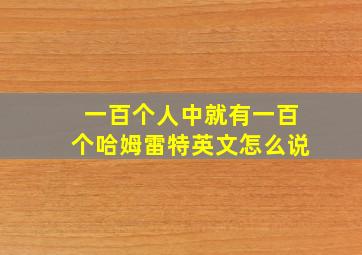 一百个人中就有一百个哈姆雷特英文怎么说