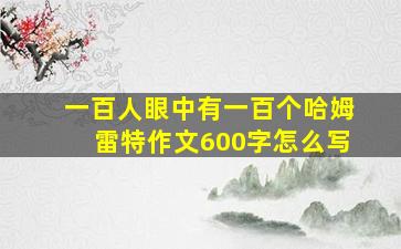 一百人眼中有一百个哈姆雷特作文600字怎么写