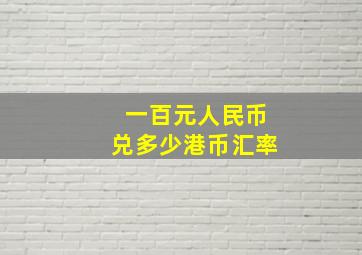 一百元人民币兑多少港币汇率