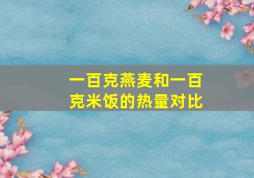 一百克燕麦和一百克米饭的热量对比