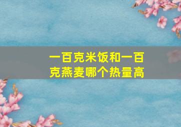 一百克米饭和一百克燕麦哪个热量高