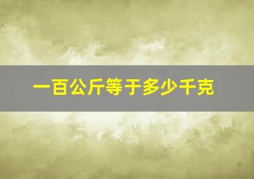 一百公斤等于多少千克