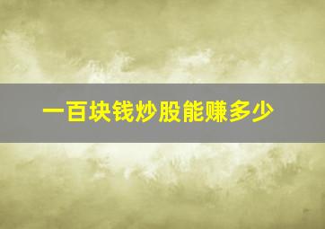 一百块钱炒股能赚多少