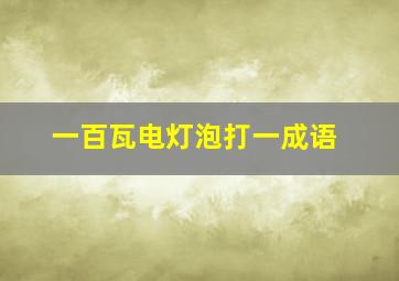 一百瓦电灯泡打一成语