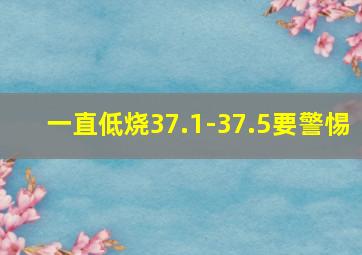 一直低烧37.1-37.5要警惕