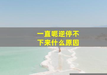 一直呃逆停不下来什么原因