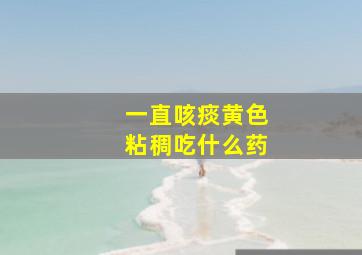 一直咳痰黄色粘稠吃什么药