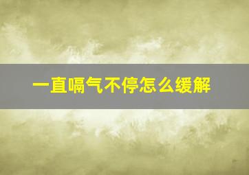 一直嗝气不停怎么缓解