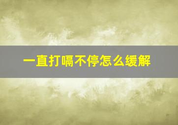 一直打嗝不停怎么缓解