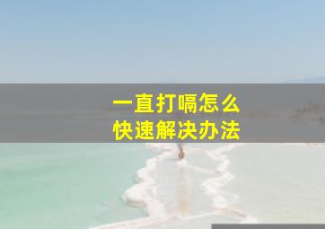 一直打嗝怎么快速解决办法