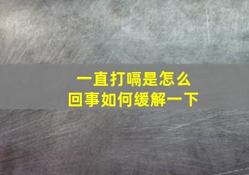 一直打嗝是怎么回事如何缓解一下