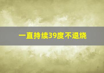 一直持续39度不退烧