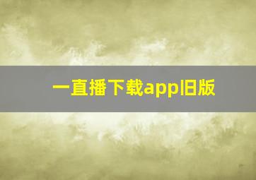 一直播下载app旧版