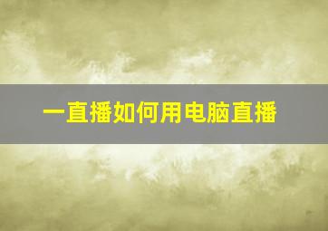 一直播如何用电脑直播