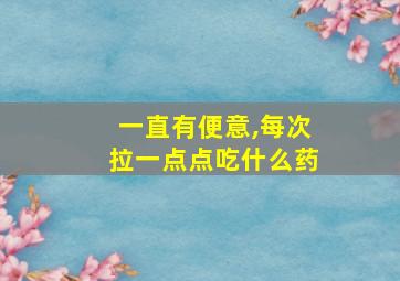 一直有便意,每次拉一点点吃什么药