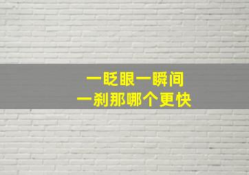 一眨眼一瞬间一刹那哪个更快