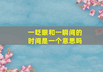 一眨眼和一瞬间的时间是一个意思吗