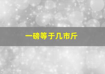 一磅等于几市斤