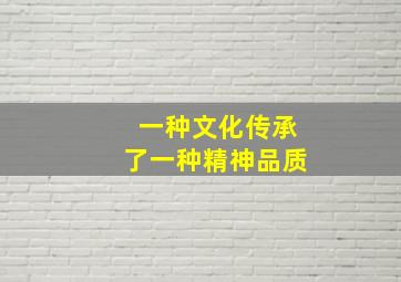 一种文化传承了一种精神品质