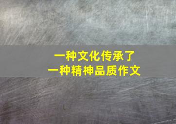 一种文化传承了一种精神品质作文