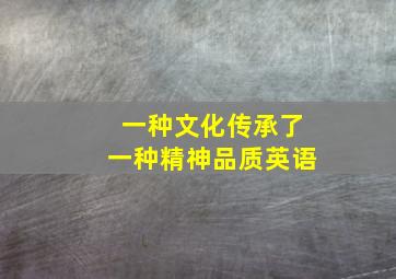 一种文化传承了一种精神品质英语