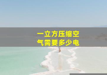 一立方压缩空气需要多少电