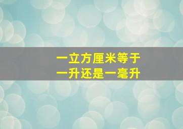 一立方厘米等于一升还是一毫升