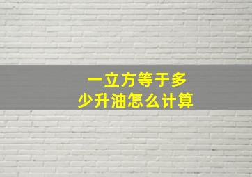 一立方等于多少升油怎么计算