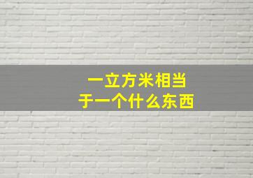 一立方米相当于一个什么东西