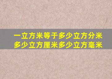 一立方米等于多少立方分米多少立方厘米多少立方毫米