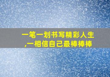 一笔一划书写精彩人生,一相信自己最棒棒棒