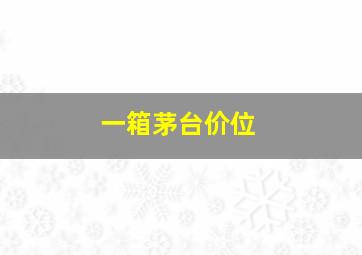 一箱茅台价位