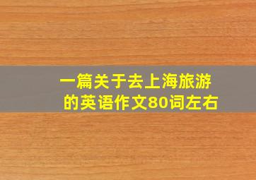 一篇关于去上海旅游的英语作文80词左右