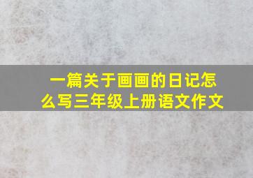 一篇关于画画的日记怎么写三年级上册语文作文