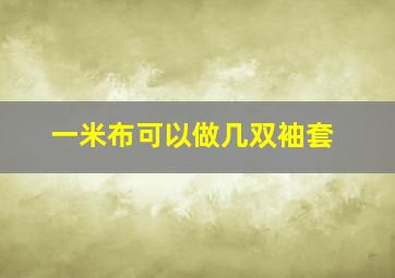 一米布可以做几双袖套