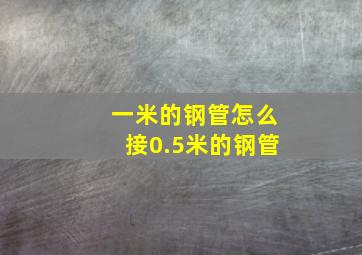 一米的钢管怎么接0.5米的钢管