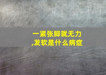 一紧张脚就无力,发软是什么病症