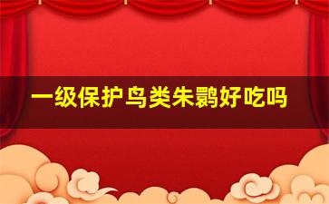 一级保护鸟类朱鹮好吃吗