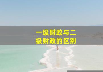 一级财政与二级财政的区别