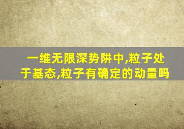 一维无限深势阱中,粒子处于基态,粒子有确定的动量吗