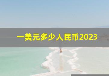 一美元多少人民币2023