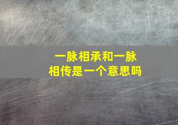 一脉相承和一脉相传是一个意思吗