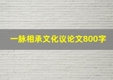 一脉相承文化议论文800字