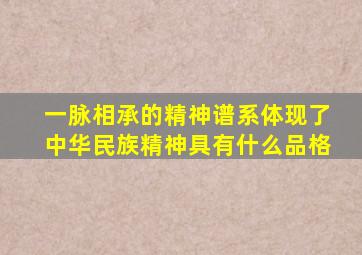 一脉相承的精神谱系体现了中华民族精神具有什么品格