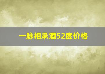 一脉相承酒52度价格