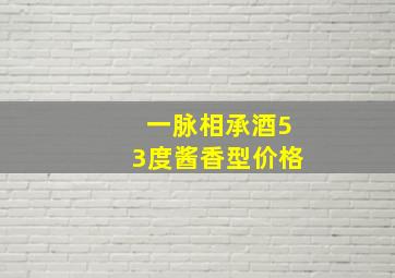 一脉相承酒53度酱香型价格