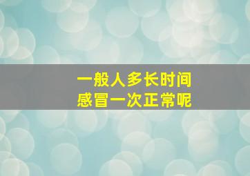 一般人多长时间感冒一次正常呢