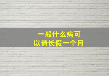 一般什么病可以请长假一个月