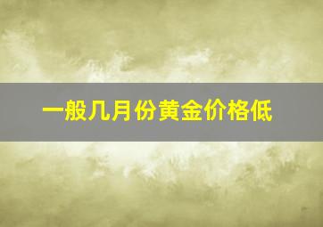 一般几月份黄金价格低